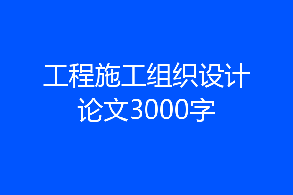 工程施工组织设计论文3000字