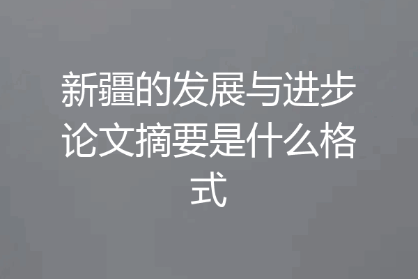 新疆的发展与进步论文摘要是什么格式