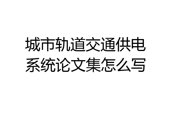 城市轨道交通供电系统论文集怎么写