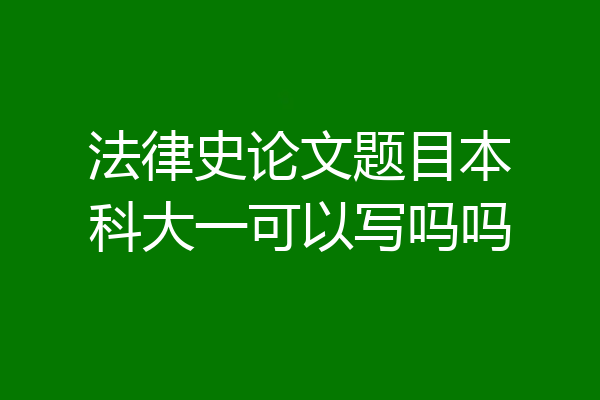 法律史论文题目本科大一可以写吗吗
