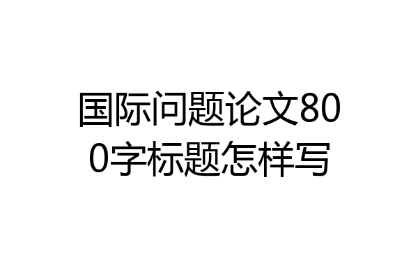 国际问题论文800字标题怎样写