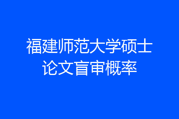 福建师范大学硕士论文盲审概率