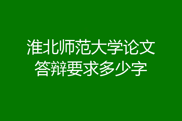 淮北师范大学论文答辩要求多少字