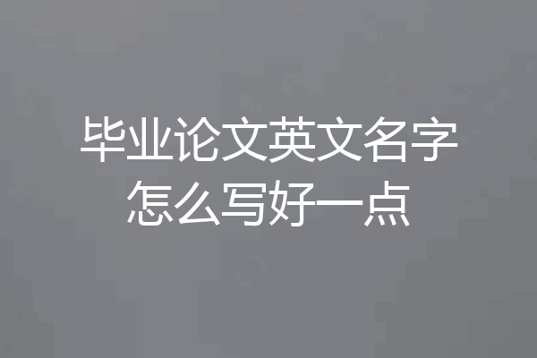 毕业论文英文名字怎么写好一点