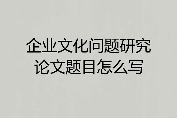 企业文化问题研究论文题目怎么写