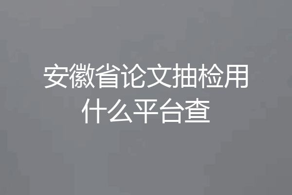 安徽省论文抽检用什么平台查