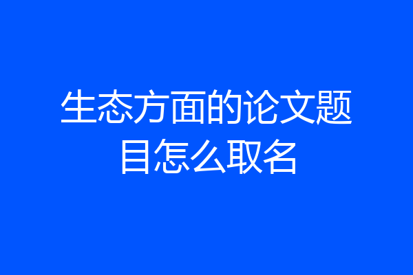 生态方面的论文题目怎么取名