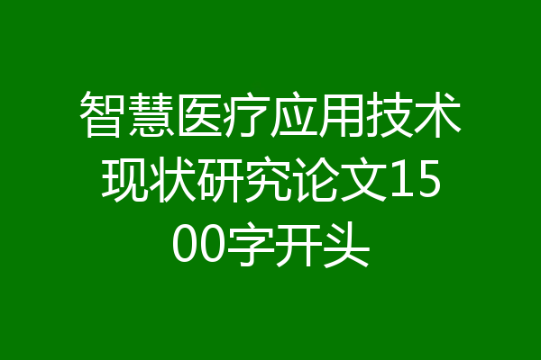 智慧医疗应用技术现状研究论文1500字开头