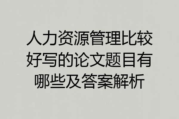 人力资源管理比较好写的论文题目有哪些及答案解析