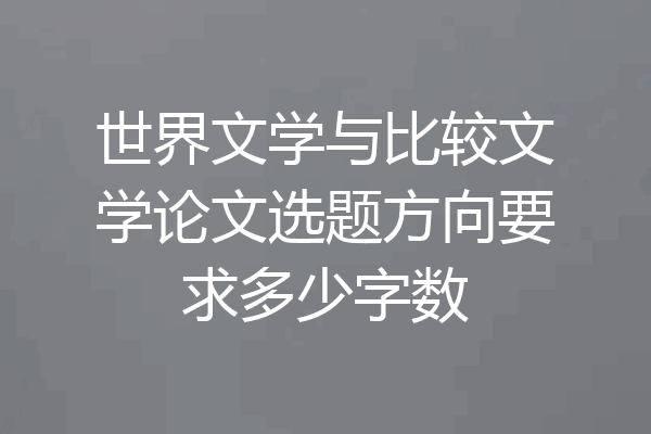 世界文学与比较文学论文选题方向要求多少字数
