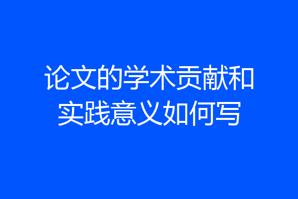 论文的学术贡献和实践意义如何写