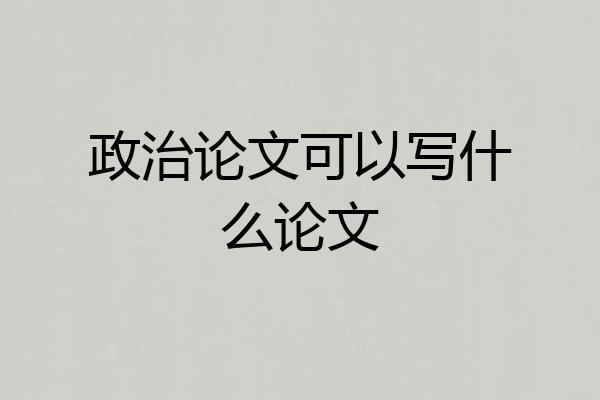 政治论文可以写什么论文