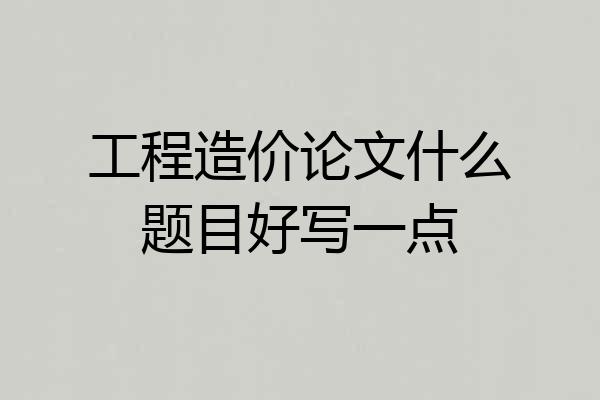 工程造价论文什么题目好写一点