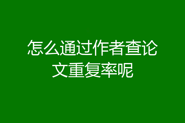 怎么通过作者查论文重复率呢
