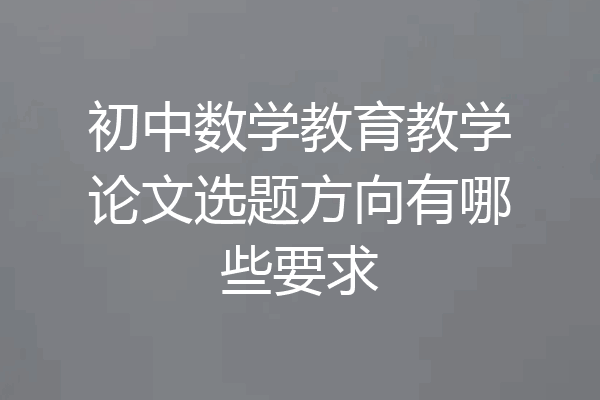 初中数学教育教学论文选题方向有哪些要求
