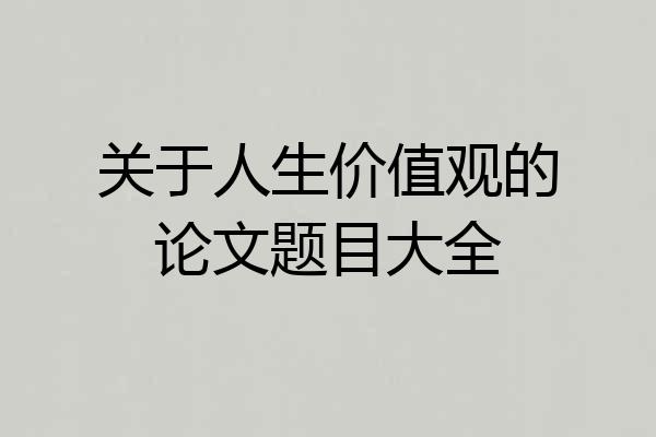 关于人生价值观的论文题目大全