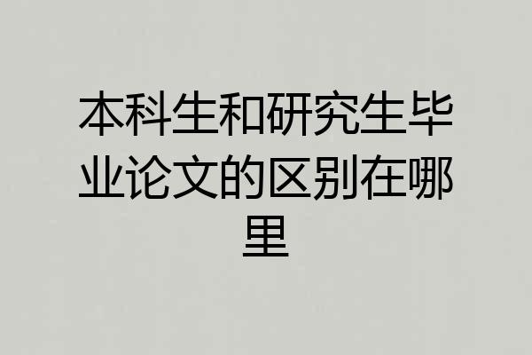 本科生和研究生毕业论文的区别在哪里