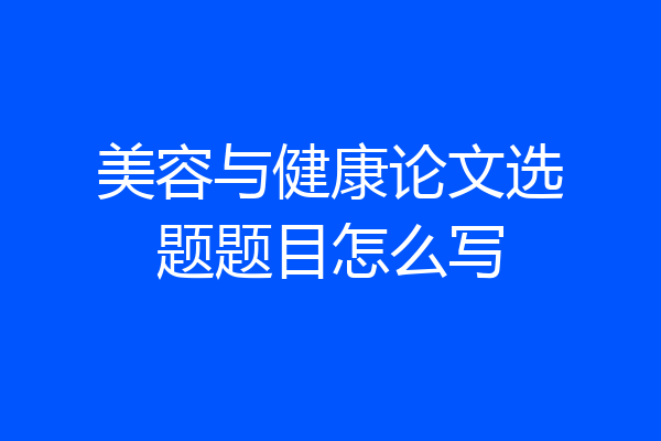 美容与健康论文选题题目怎么写