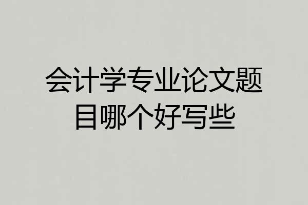 会计学专业论文题目哪个好写些