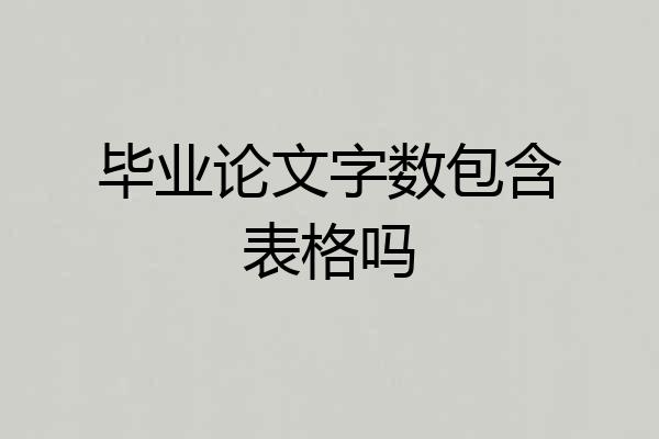 毕业论文字数包含表格吗