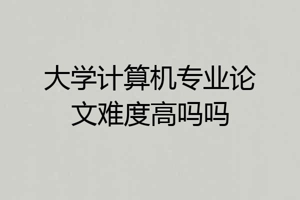 大学计算机专业论文难度高吗吗