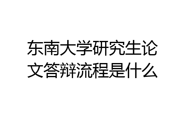 东南大学研究生论文答辩流程是什么