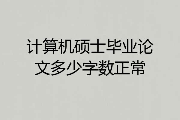 计算机硕士毕业论文多少字数正常