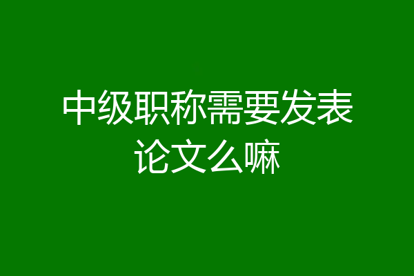 中级职称需要发表论文么嘛
