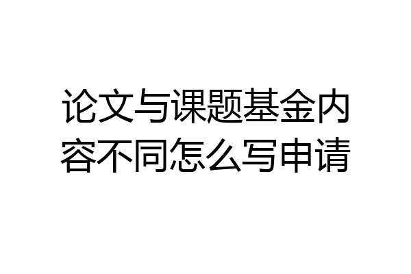 论文与课题基金内容不同怎么写申请