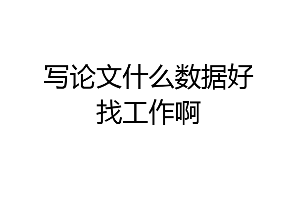 写论文什么数据好找工作啊