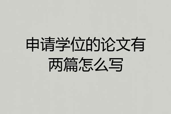 申请学位的论文有两篇怎么写