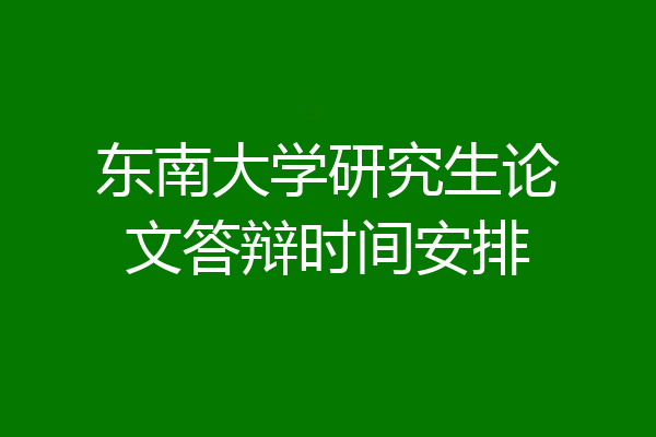 东南大学研究生论文答辩时间安排