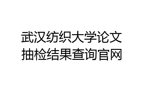 武汉纺织大学论文抽检结果查询官网
