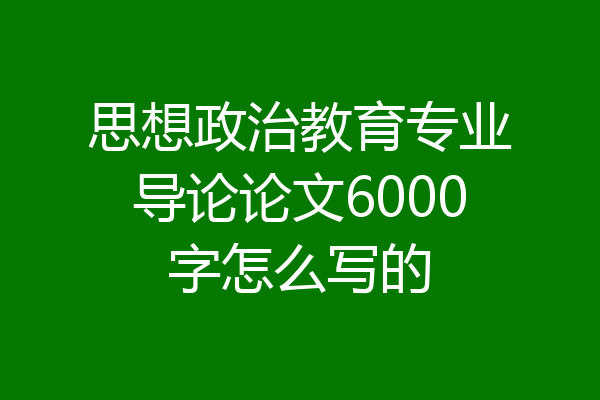 思想政治教育专业导论论文6000字怎么写的