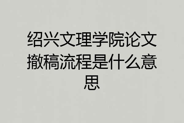 绍兴文理学院论文撤稿流程是什么意思
