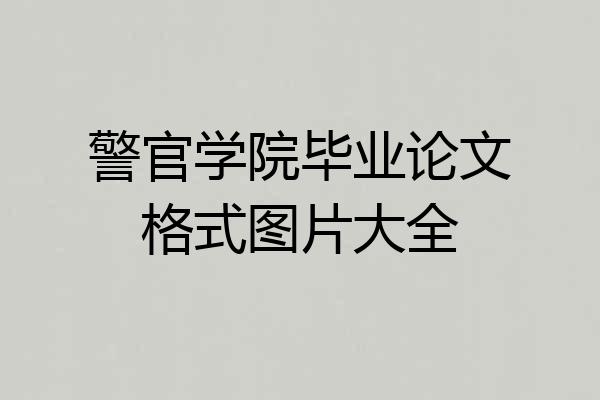 警官学院毕业论文格式图片大全