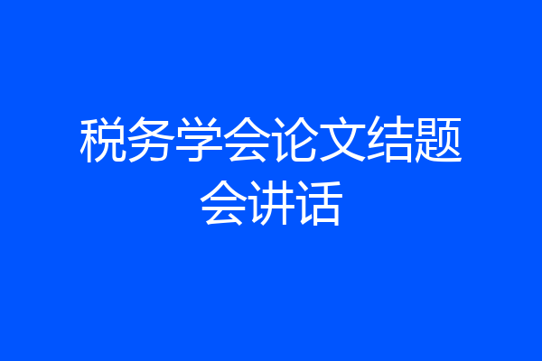 税务学会论文结题会讲话