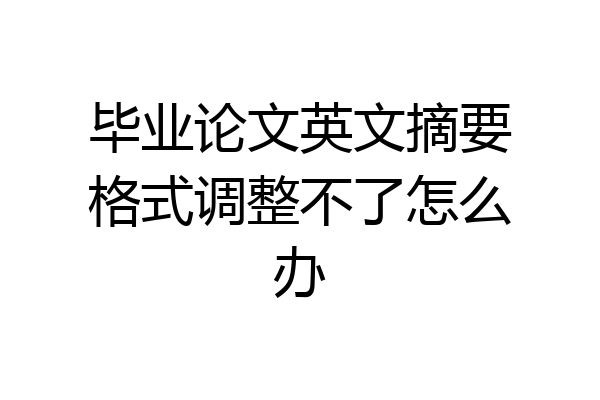 毕业论文英文摘要格式调整不了怎么办
