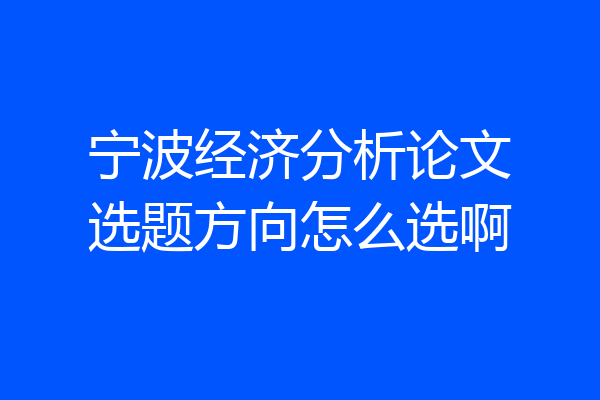 宁波经济分析论文选题方向怎么选啊