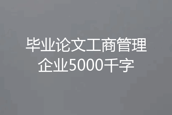 毕业论文工商管理企业5000千字