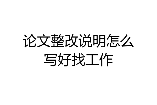 论文整改说明怎么写好找工作