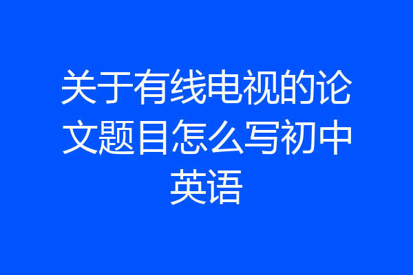 关于有线电视的论文题目怎么写初中英语