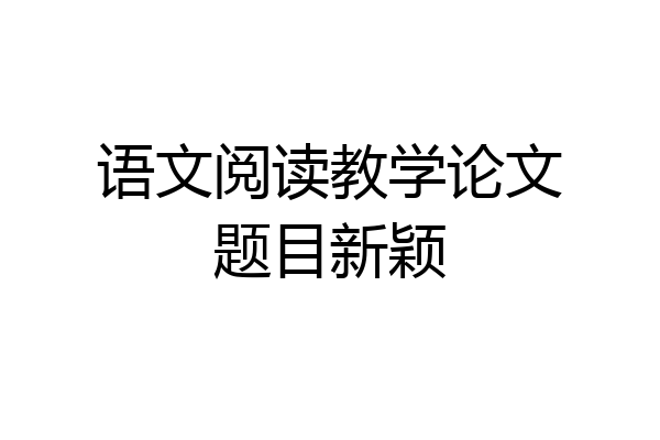语文阅读教学论文题目新颖