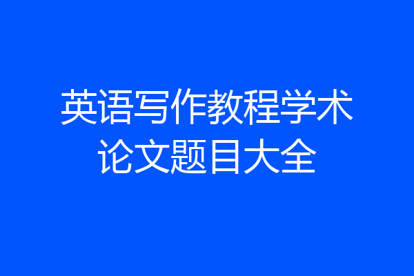 英语写作教程学术论文题目大全