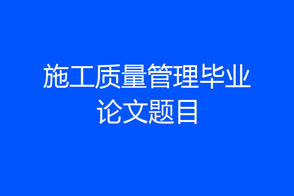 施工质量管理毕业论文题目