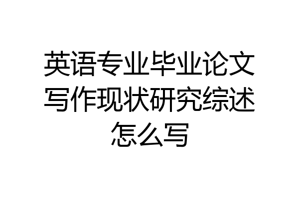 英语专业毕业论文写作现状研究综述怎么写