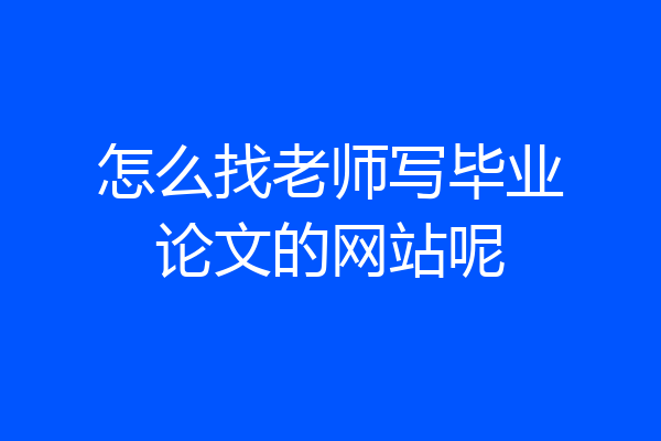 怎么找老师写毕业论文的网站呢