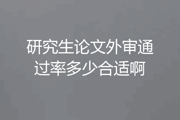 研究生论文外审通过率多少合适啊