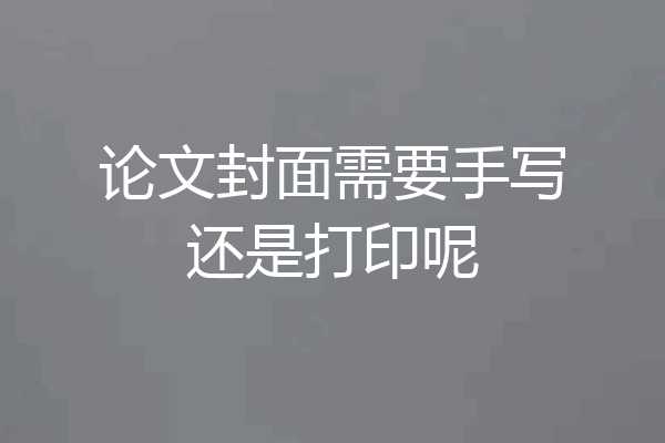 论文封面需要手写还是打印呢