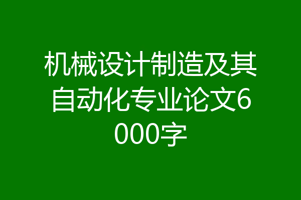 机械设计制造及其自动化专业论文6000字